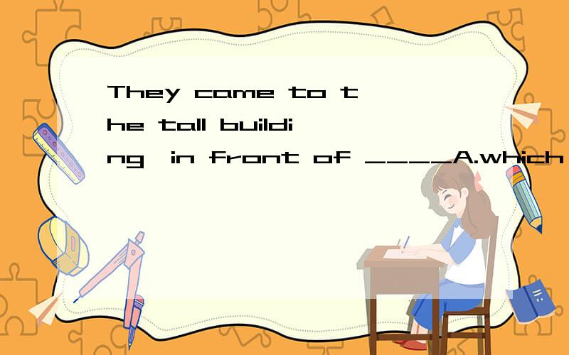 They came to the tall building,in front of ____A.which stood two stone horsesB.it stood two stone horsesC.which two stone horses stoodD.it did two stone horses stand