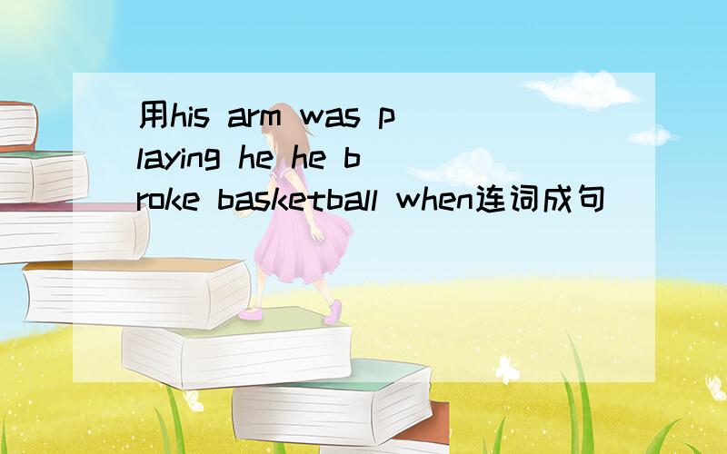 用his arm was playing he he broke basketball when连词成句