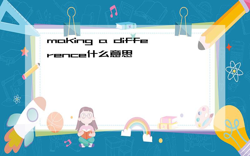 making a difference什么意思