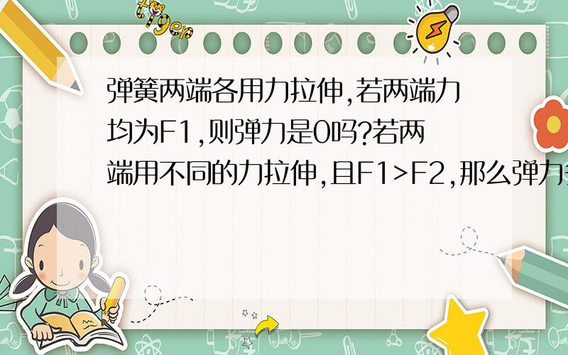 弹簧两端各用力拉伸,若两端力均为F1,则弹力是0吗?若两端用不同的力拉伸,且F1>F2,那么弹力多大?