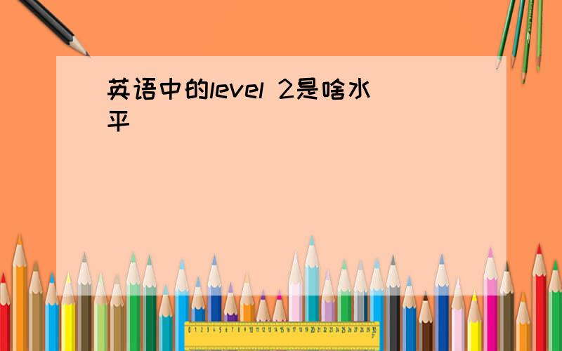 英语中的level 2是啥水平