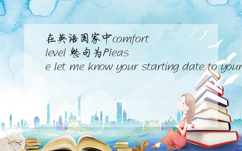 在英语国家中comfort level 整句为Please let me know your starting date to your comfortable level.