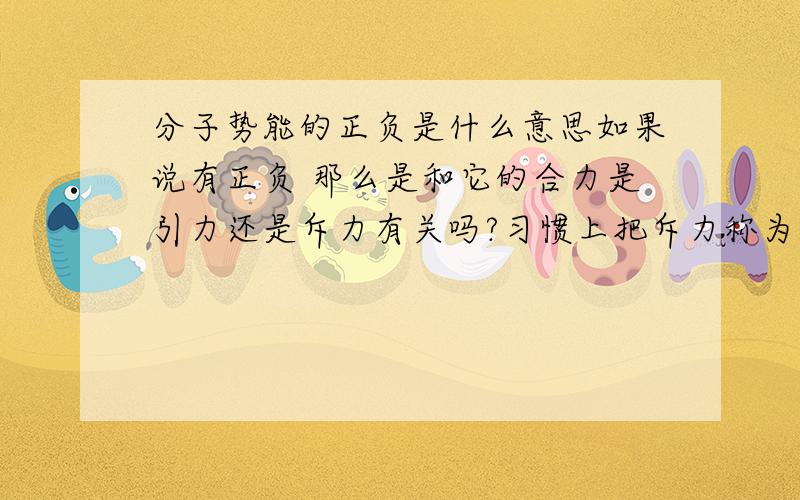 分子势能的正负是什么意思如果说有正负 那么是和它的合力是引力还是斥力有关吗?习惯上把斥力称为正的 引力成为负的 那么分子势能为零的时候是怎么回事呢