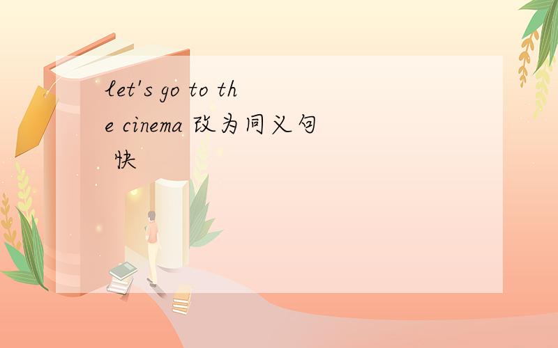 let's go to the cinema 改为同义句 快