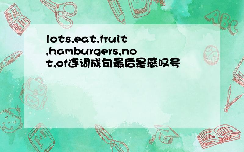 lots,eat,fruit,hamburgers,not,of连词成句最后是感叹号