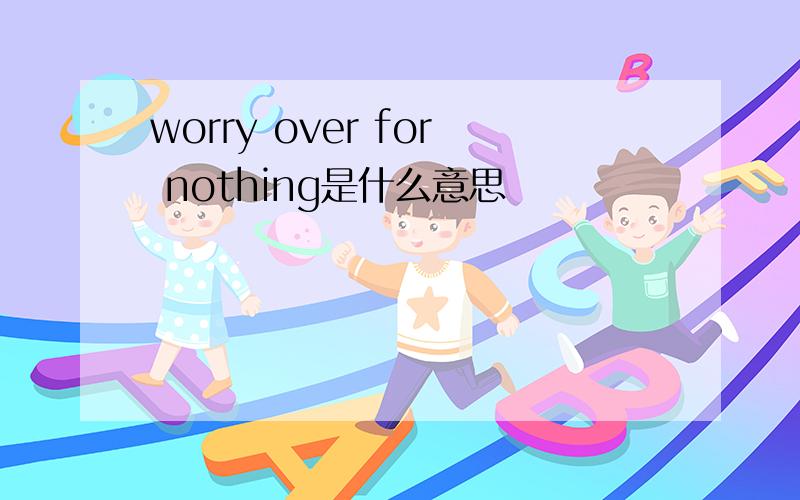 worry over for nothing是什么意思