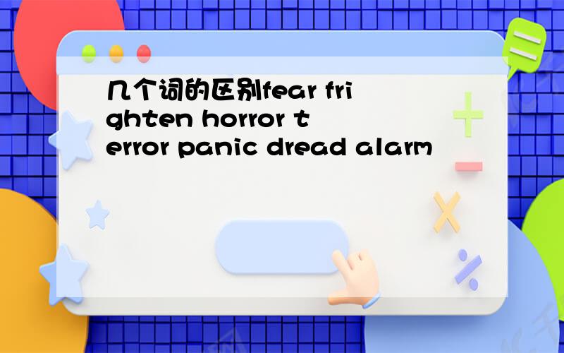 几个词的区别fear frighten horror terror panic dread alarm