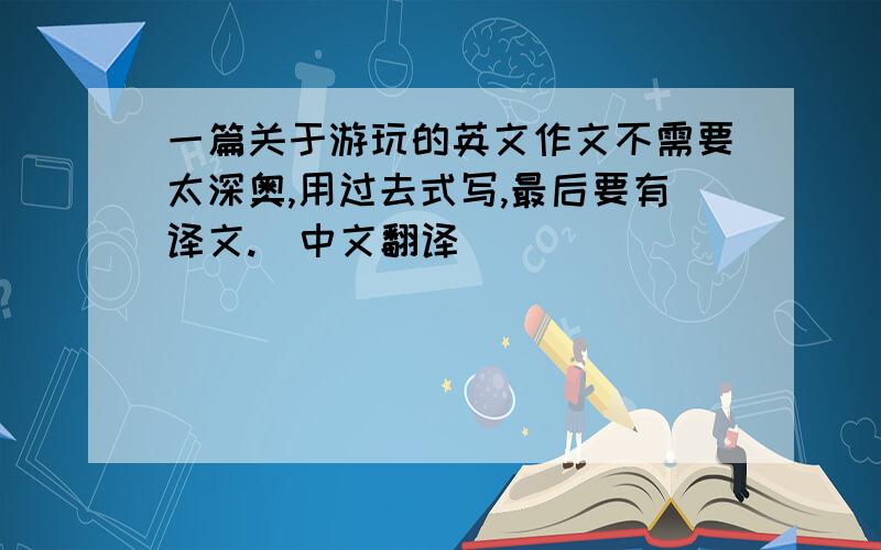 一篇关于游玩的英文作文不需要太深奥,用过去式写,最后要有译文.（中文翻译）