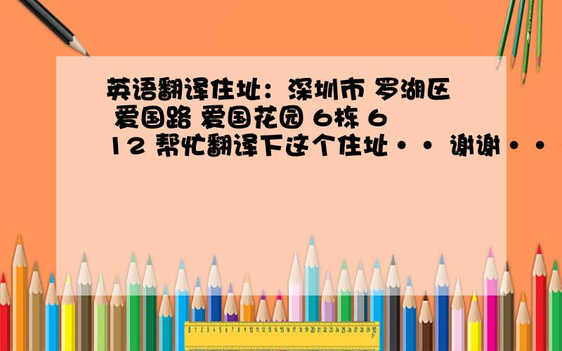 英语翻译住址：深圳市 罗湖区 爱国路 爱国花园 6栋 612 帮忙翻译下这个住址·· 谢谢····1992至·1996 年在 布心小学读书 怎么翻译啊？各位大哥帮下忙