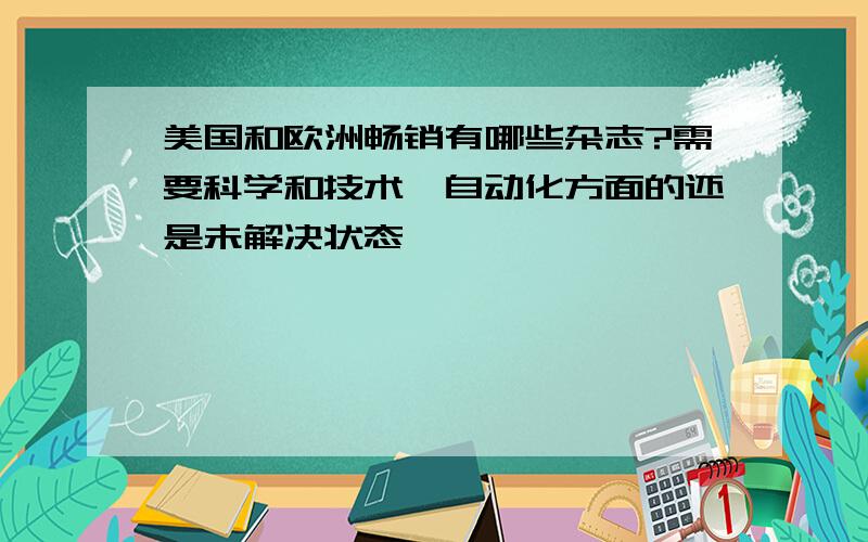 美国和欧洲畅销有哪些杂志?需要科学和技术、自动化方面的还是未解决状态