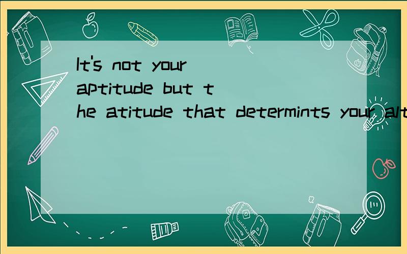 It's not your aptitude but the atitude that determints your altitudeWhere does it come from?