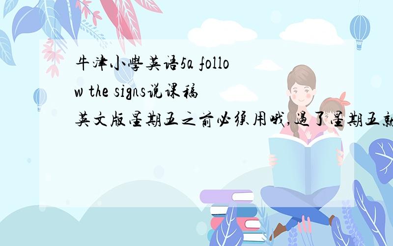 牛津小学英语5a follow the signs说课稿英文版星期五之前必须用哦,过了星期五就不需要了,中文的也可以