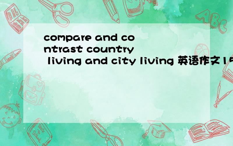 compare and contrast country living and city living 英语作文150字左右就行