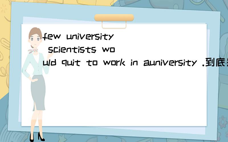 few university scientists would quit to work in auniversity .到底是放弃工作去大学.还是放弃在大学的工作