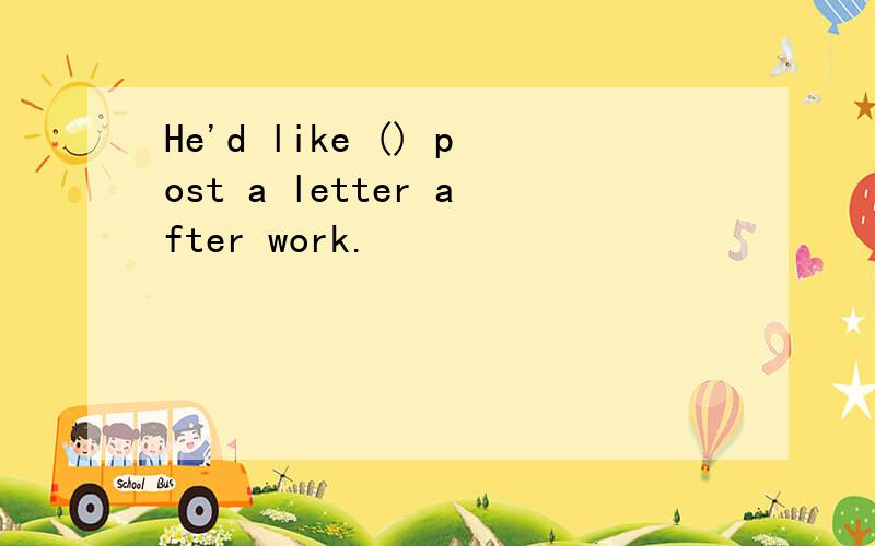 He'd like () post a letter after work.