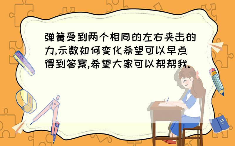 弹簧受到两个相同的左右夹击的力,示数如何变化希望可以早点得到答案,希望大家可以帮帮我.