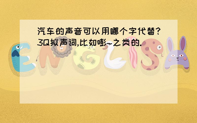 汽车的声音可以用哪个字代替?3Q拟声词,比如嘭~之类的.