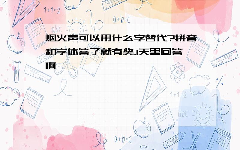 烟火声可以用什么字替代?拼音和字体答了就有奖，1天里回答啊