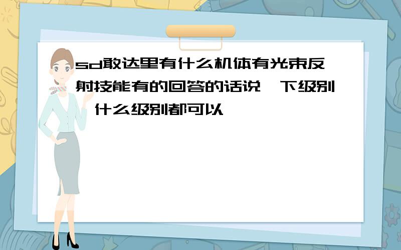 sd敢达里有什么机体有光束反射技能有的回答的话说一下级别,什么级别都可以