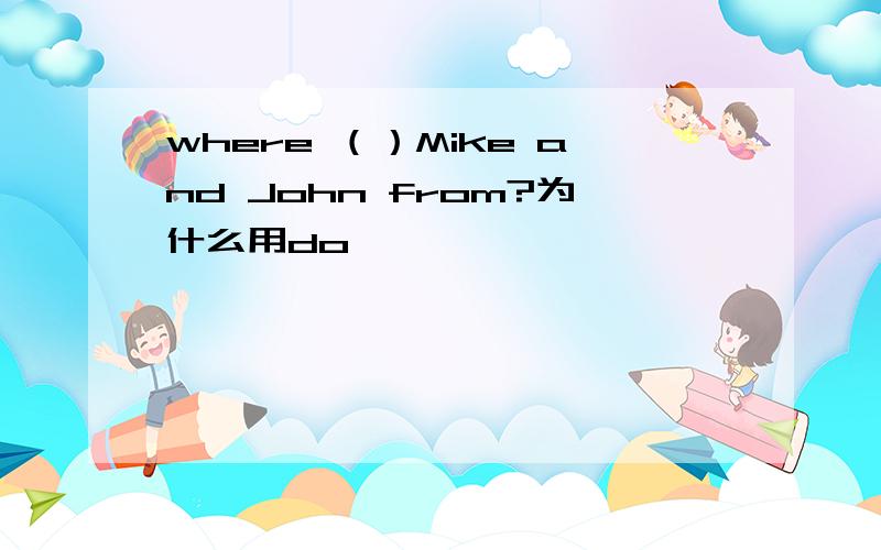 where （）Mike and John from?为什么用do