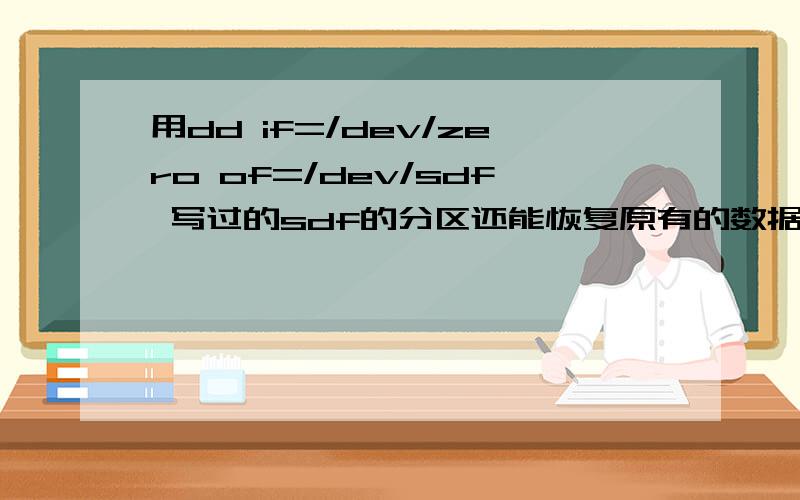 用dd if=/dev/zero of=/dev/sdf 写过的sdf的分区还能恢复原有的数据吗?