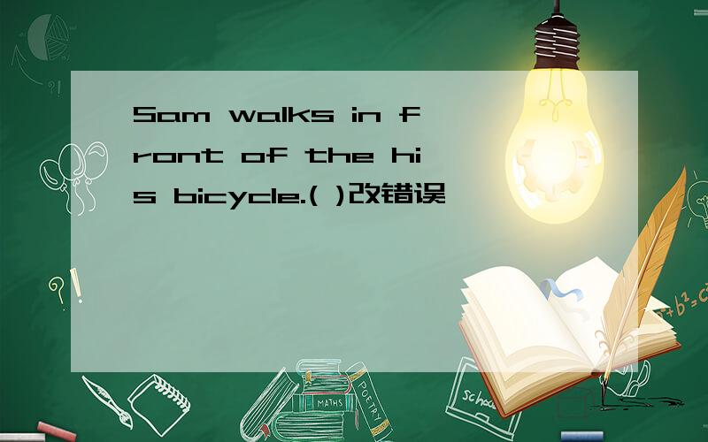 Sam walks in front of the his bicycle.( )改错误