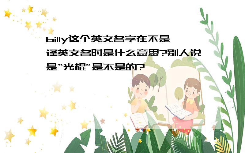 billy这个英文名字在不是译英文名时是什么意思?别人说是“光棍”是不是的?