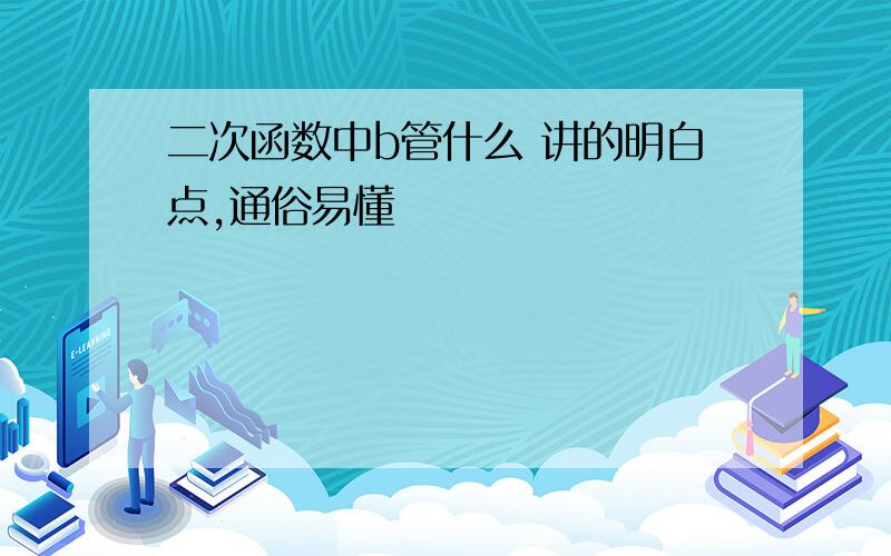 二次函数中b管什么 讲的明白点,通俗易懂