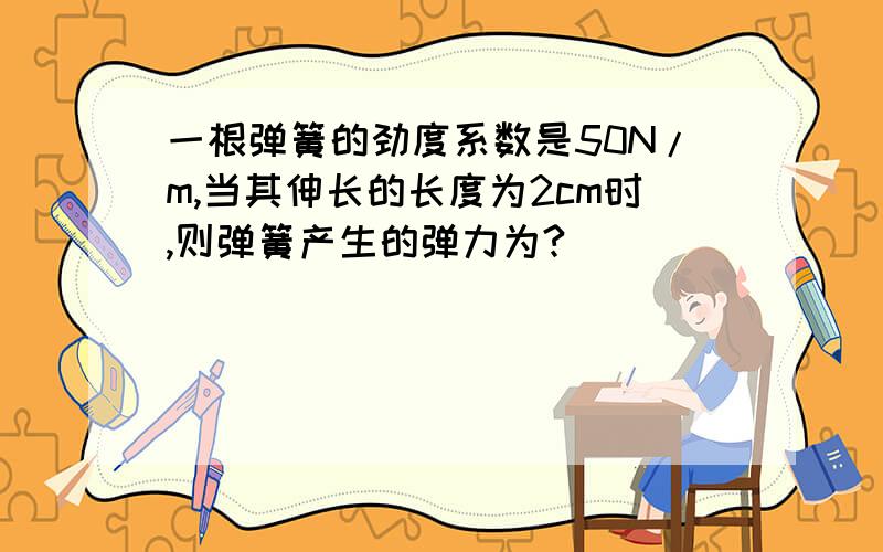 一根弹簧的劲度系数是50N/m,当其伸长的长度为2cm时,则弹簧产生的弹力为?