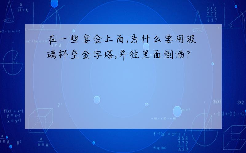 在一些宴会上面,为什么要用玻璃杯垒金字塔,并往里面倒酒?