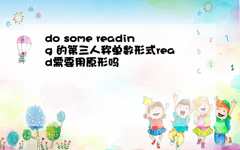 do some reading 的第三人称单数形式read需要用原形吗