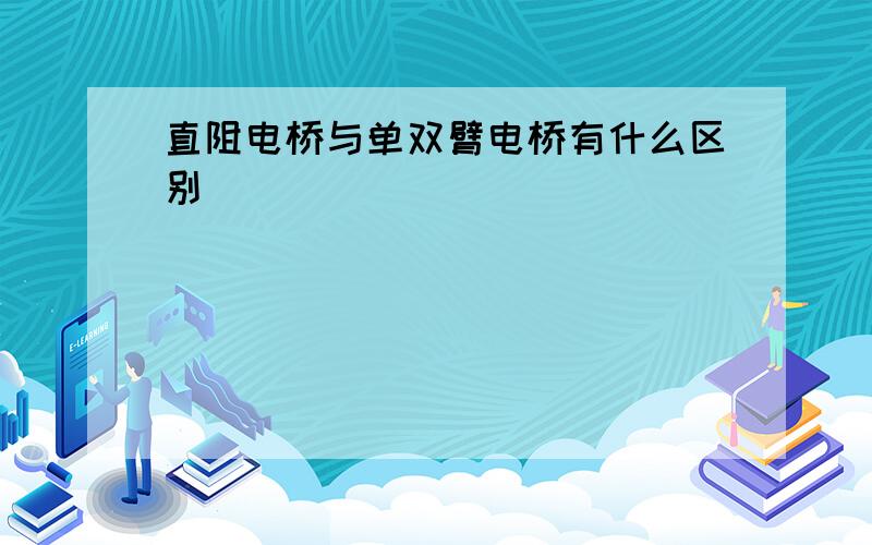 直阻电桥与单双臂电桥有什么区别