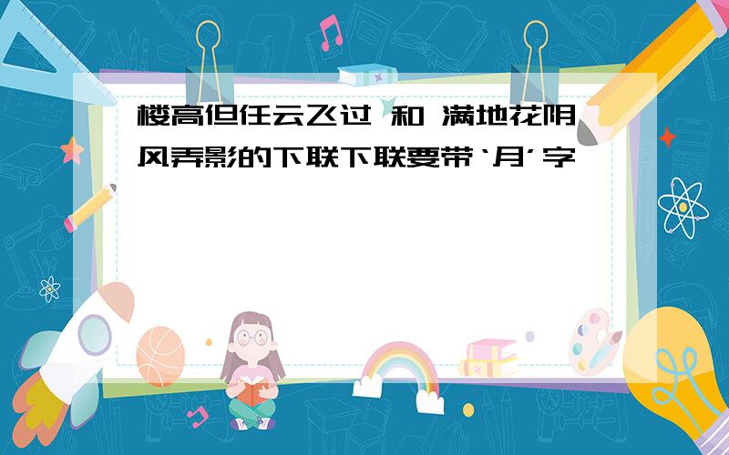 楼高但任云飞过 和 满地花阴风弄影的下联下联要带‘月’字