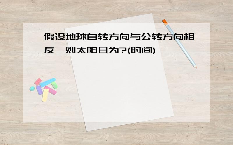 假设地球自转方向与公转方向相反,则太阳日为?(时间)