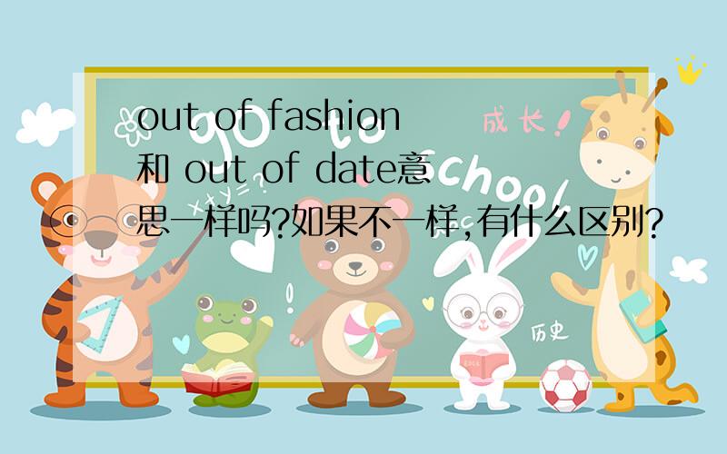 out of fashion和 out of date意思一样吗?如果不一样,有什么区别?