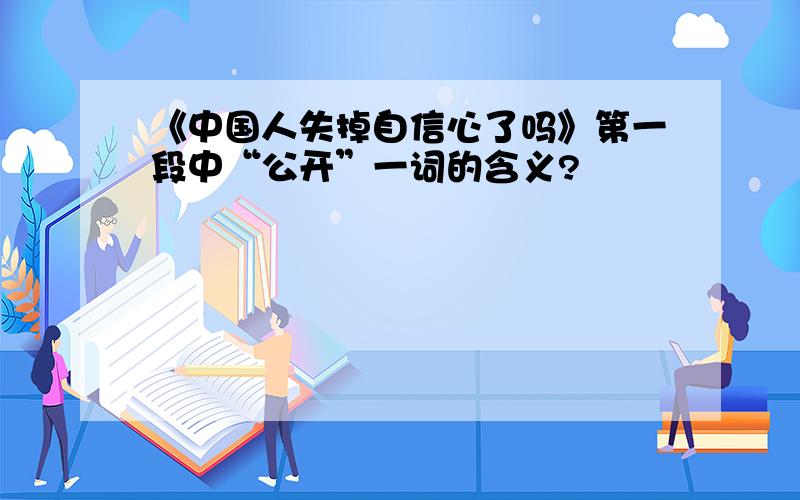 《中国人失掉自信心了吗》第一段中“公开”一词的含义?