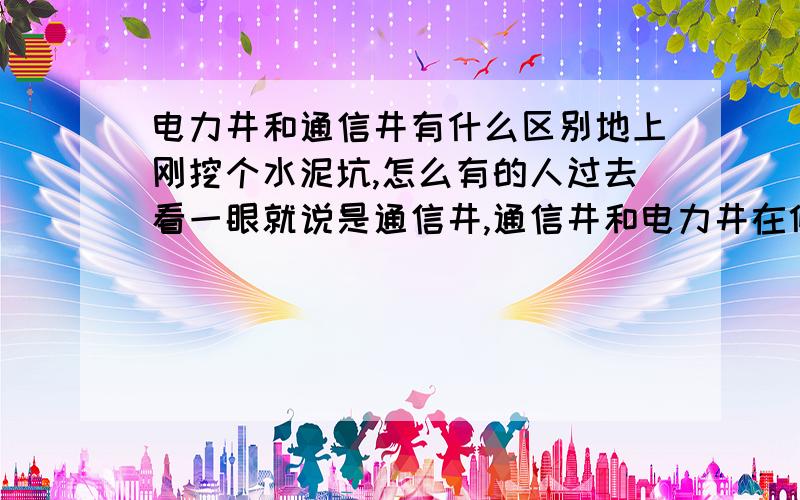 电力井和通信井有什么区别地上刚挖个水泥坑,怎么有的人过去看一眼就说是通信井,通信井和电力井在修建的时候怎么能看出来