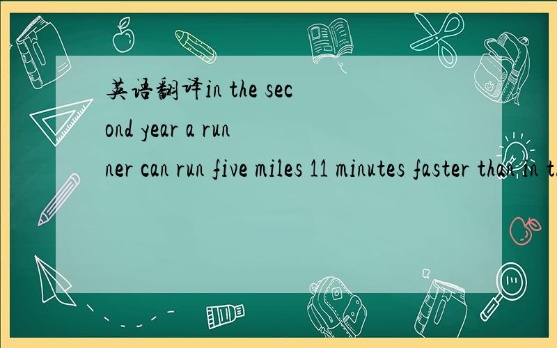 英语翻译in the second year a runner can run five miles 11 minutes faster than in the first year 麻烦了请将句子改成含less的句子,