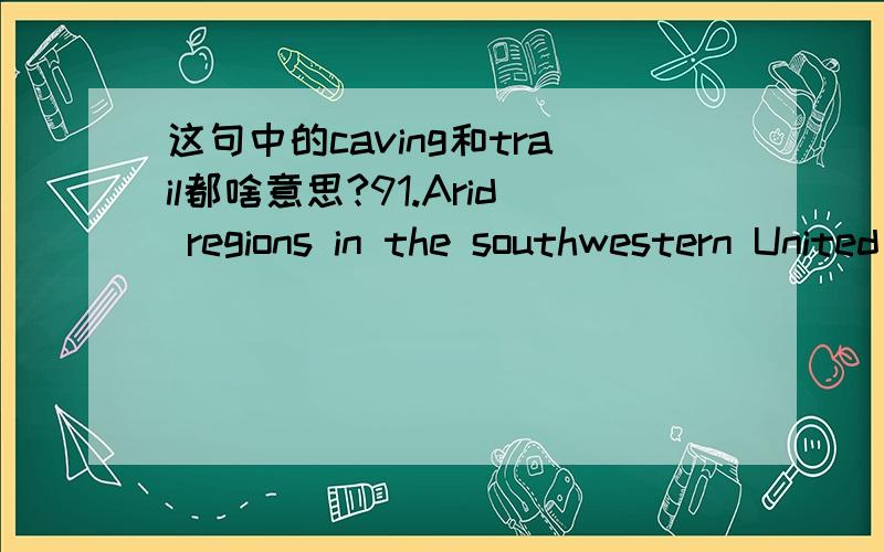 这句中的caving和trail都啥意思?91.Arid regions in the southwestern United States have become increasingly inviting playgrounds for the growing number of recreation seekers who own vehicles such as motorcycles or powered trail bikes and indulg