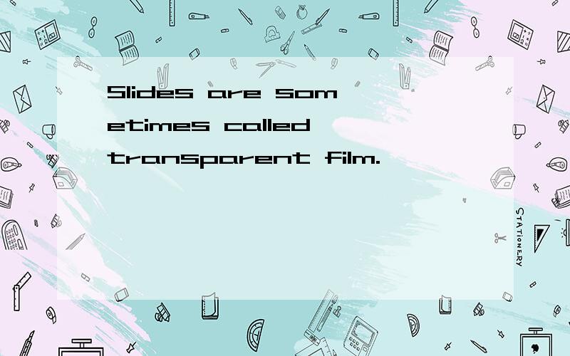 Slides are sometimes called transparent film.