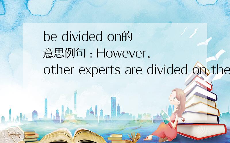 be divided on的意思例句：However, other experts are divided on the teachnology to be adopted by China's future nuclear plants. 请问这句话是什么意思?特别是are divided on 这个词组,谢谢.