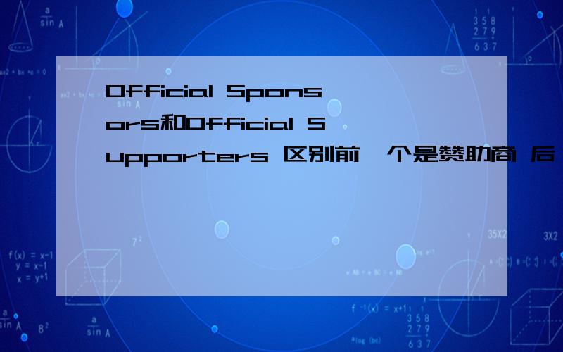 Official Sponsors和Official Supporters 区别前一个是赞助商 后一个直译好像很难表达