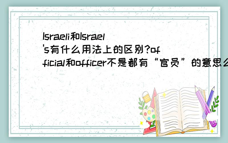 Israeli和Israel's有什么用法上的区别?official和officer不是都有“官员”的意思么……它们有什么不同…