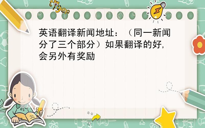 英语翻译新闻地址：（同一新闻分了三个部分）如果翻译的好,会另外有奖励