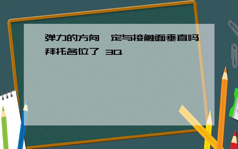 弹力的方向一定与接触面垂直吗拜托各位了 3Q