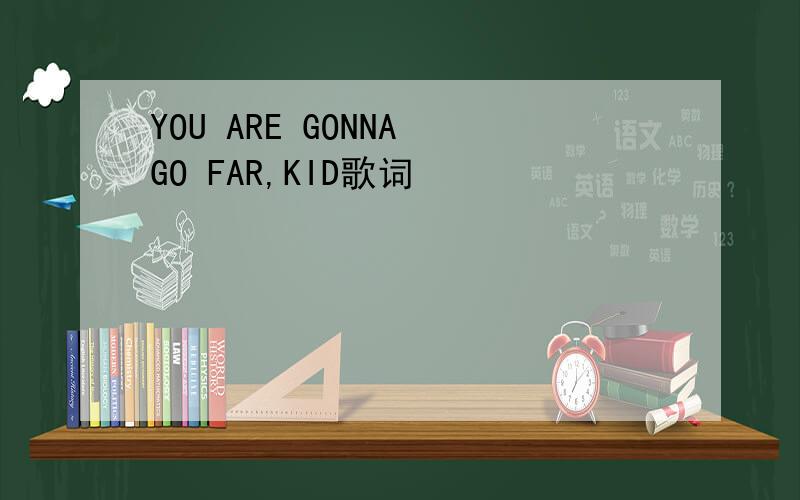 YOU ARE GONNA GO FAR,KID歌词
