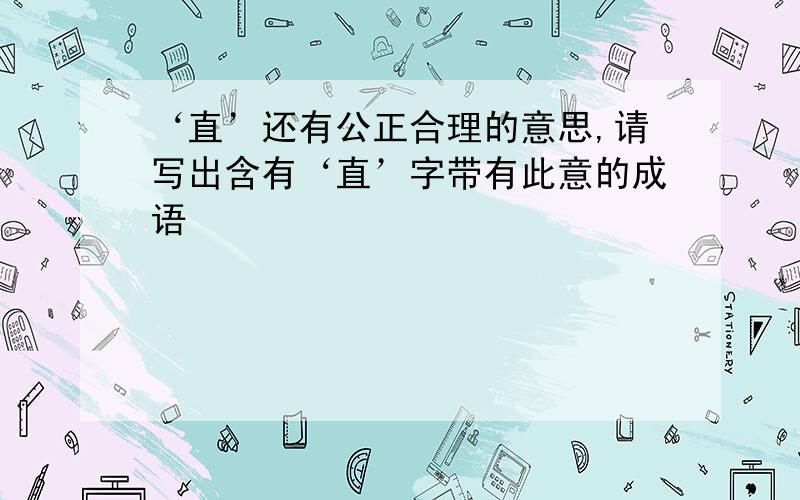 ‘直’还有公正合理的意思,请写出含有‘直’字带有此意的成语