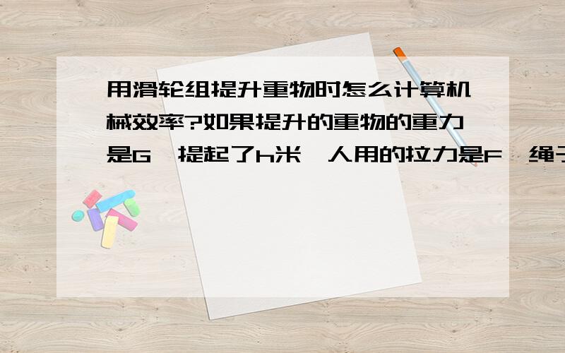 用滑轮组提升重物时怎么计算机械效率?如果提升的重物的重力是G,提起了h米,人用的拉力是F,绳子的自由端移动了s米.注:s=nh.n是指拉住动滑轮的绳子段数.怎么我做的练习书是η=（Gh）/(Fh)