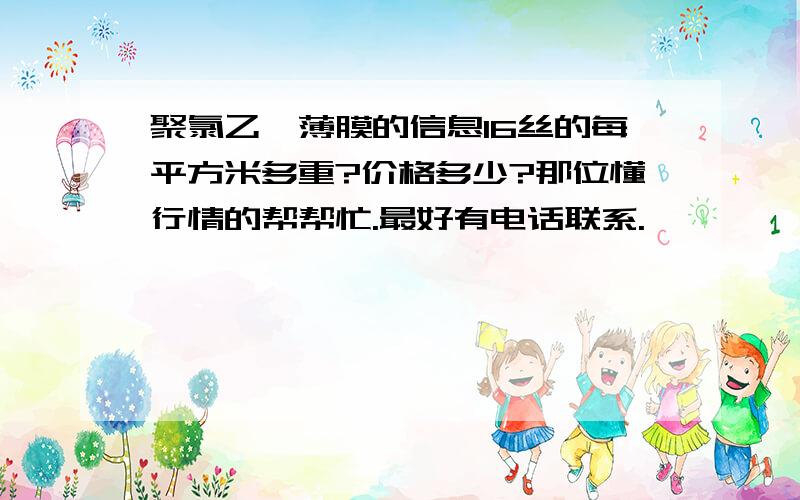 聚氯乙烯薄膜的信息16丝的每平方米多重?价格多少?那位懂行情的帮帮忙.最好有电话联系.