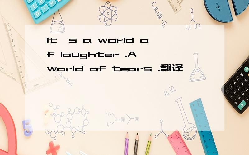 It's a world of laughter .A world of tears .翻译